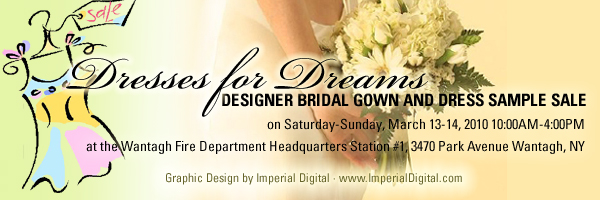 Dresses For Dreams - Designer Bridal Gown And Dress Sample Sale Sponsored by The Ladies Auxiliary to the Wantagh Fire Department on Saturday-Sunday, March 13-14, 2010 10:00AM-4:00PM at the Wantagh Fire Department Headquarters Station 1, 3470 Park Avenue Wantagh, NY 