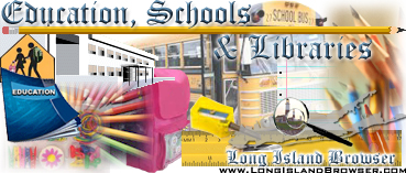 Long Island Browser Education Schools Libraries on Long Island New York including Nassau County Suffolk County Hamptons. School districts preschools kindergartens public schools private schools elementary schools middle schools high schools colleges universities public libraries learning centers.