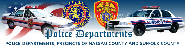 Long Island police departments,  police departments of Long Island New York, Nassau County police departments,  police departments of Nassau County Long Island New York, Suffolk County police departments,  police departments of Suffolk County Long Island New York, long island, ny, new york, long, island, police, police department, Suffolk, Suffolk county, Nassau, Nassau county, New, York, dept, depts, departments, commanding officer, officers, precincts, first, second, third, fourth, fifth, sixth, seventh, eighth, precincts, crime, crimes, 911, emergency, detective, detectives, inspector, inspectors, homicide, murder, sex crimes, squad, theft, burglary, robbery, report, reports, accident, auto accident, scofflaw, most wanted, crimes, criminals, police museum, athletic league, domestic, violence, theft, sex offender, sex offenders, list of sex offenders, police information, info, join, recruit, recruiting, police departments, long island, li, ny, new york.