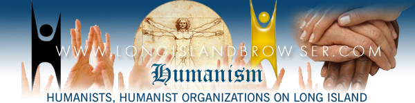 Long Island, Humanism, Long Island Humanism, Humanism on Long Island, Long Island humanists, humanists on Long Island, Long Island Humanist organizations, Humanist organizations on Long Island, New York Humanism, Humanism in New York, New York humanists, humanists in New York, New York Humanist organizations, Humanist organizations in New York, Long Island Browser religion, spirituality, faiths and practices section providing listing of Humanism in Nassau County Suffolk County Hamptons Long Island New York.