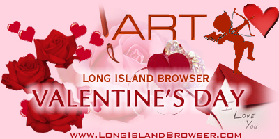 Valentine's Day art, Valentine's Day decor, Valentine's Day decorations, Valentine's Day painting, Valentine's Day photos, Valentine's Day photography, watercolor art, oil paintings, pencil portrait art, photography. Long Island Browser Art presenting holiday art and artists. Long Island Browser Premier Internet Directory of Long Island New York covering Nassau County, Suffolk County and the Hamptons. Long Island Browser Premier Internet Directory of Long Island New York your complete Nassau Suffolk Hamptons Long Island New York source covering Nassau County Suffolk County North Shore South Shore Hamptons North Fork South Fork Long Island New York.